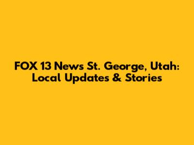 FOX 13 News St. George, Utah: Local Updates & Stories