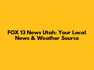 FOX 13 News Utah: Your Local News & Weather Source