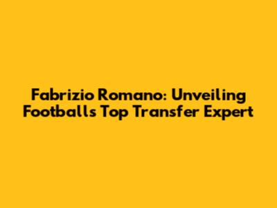 Fabrizio Romano: Unveiling Football's Top Transfer Expert
