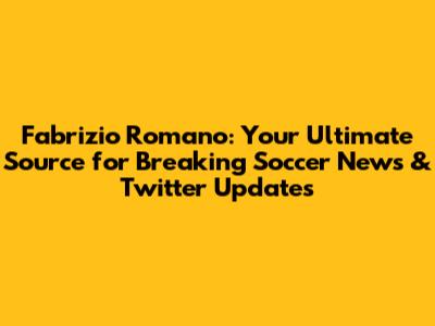 Fabrizio Romano: Your Ultimate Source for Breaking Soccer News & Twitter Updates
