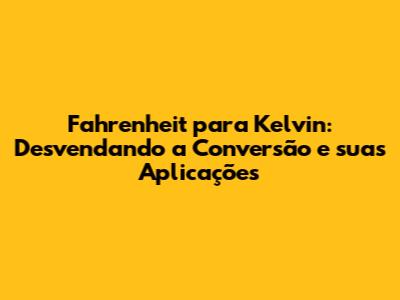 Fahrenheit para Kelvin: Desvendando a Conversão e suas Aplicações