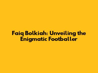 Faiq Bolkiah: Unveiling the Enigmatic Footballer