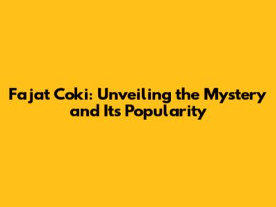Fajat Coki: Unveiling the Mystery and Its Popularity