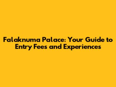 Falaknuma Palace: Your Guide to Entry Fees and Experiences