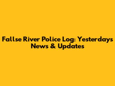 Fallse River Police Log: Yesterday's News & Updates