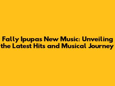 Fally Ipupa's New Music: Unveiling the Latest Hits and Musical Journey