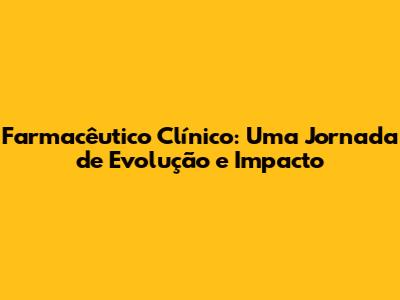 Farmacêutico Clínico: Uma Jornada de Evolução e Impacto