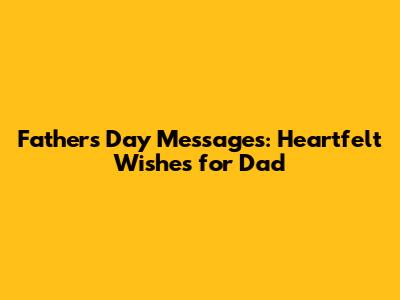 Father's Day Messages: Heartfelt Wishes for Dad