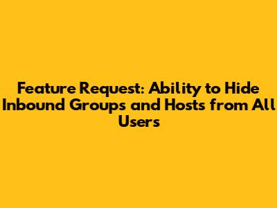 Feature Request: Ability to Hide Inbound Groups and Hosts from All Users
