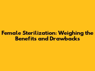 Female Sterilization: Weighing the Benefits and Drawbacks