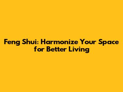 Feng Shui: Harmonize Your Space for Better Living