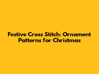 Festive Cross Stitch: Ornament Patterns for Christmas
