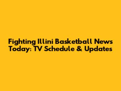 Fighting Illini Basketball News Today: TV Schedule & Updates