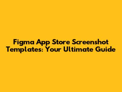 Figma App Store Screenshot Templates: Your Ultimate Guide