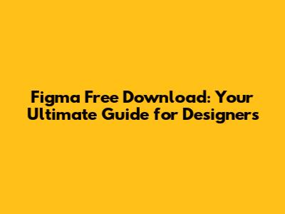 Figma Free Download: Your Ultimate Guide for Designers