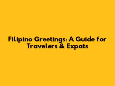 Filipino Greetings: A Guide for Travelers & Expats