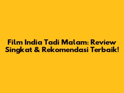 Film India Tadi Malam: Review Singkat & Rekomendasi Terbaik!