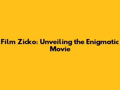 Film Zicko: Unveiling the Enigmatic Movie