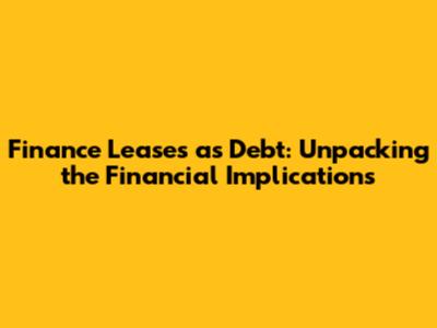 Finance Leases as Debt: Unpacking the Financial Implications