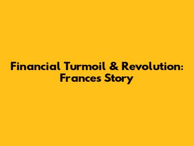 Financial Turmoil & Revolution: France's Story