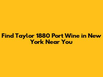 Find Taylor 1880 Port Wine in New York Near You