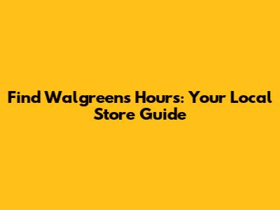 Find Walgreens Hours: Your Local Store Guide