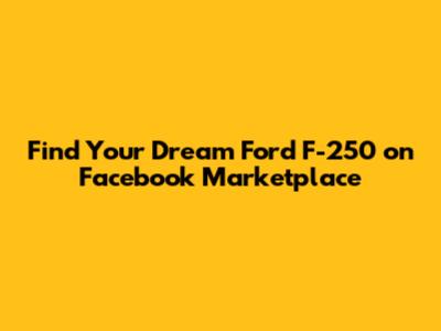 Find Your Dream Ford F-250 on Facebook Marketplace