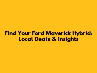 Find Your Ford Maverick Hybrid: Local Deals & Insights