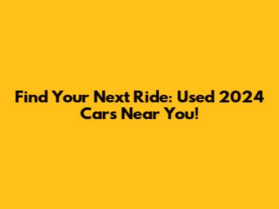 Find Your Next Ride: Used 2024 Cars Near You!
