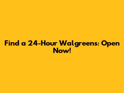 Find a 24-Hour Walgreens: Open Now!