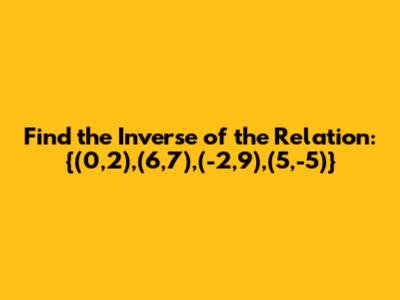 Find the Inverse of the Relation: {(0,2),(6,7),(-2,9),(5,-5)}