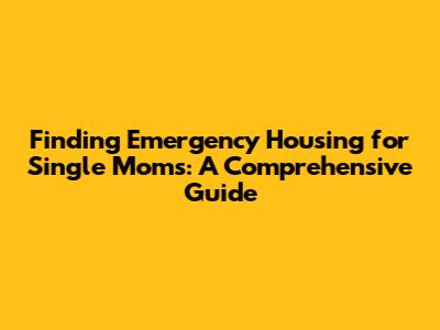 Finding Emergency Housing for Single Moms: A Comprehensive Guide