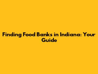 Finding Food Banks in Indiana: Your Guide