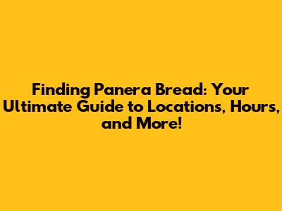 Finding Panera Bread: Your Ultimate Guide to Locations, Hours, and More!