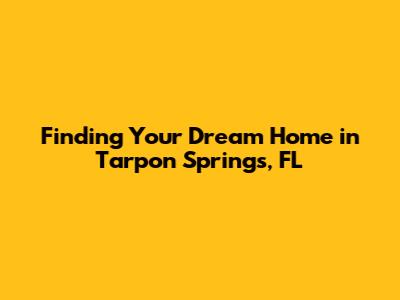 Finding Your Dream Home in Tarpon Springs, FL