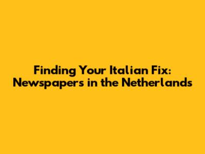 Finding Your Italian Fix: Newspapers in the Netherlands