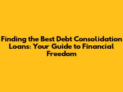 Finding the Best Debt Consolidation Loans: Your Guide to Financial Freedom
