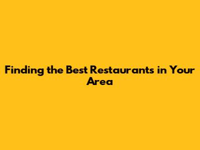Finding the Best Restaurants in Your Area
