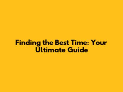 Finding the Best Time: Your Ultimate Guide