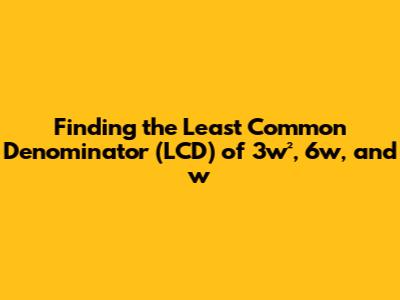 Finding the Least Common Denominator (LCD) of 3w², 6w, and w