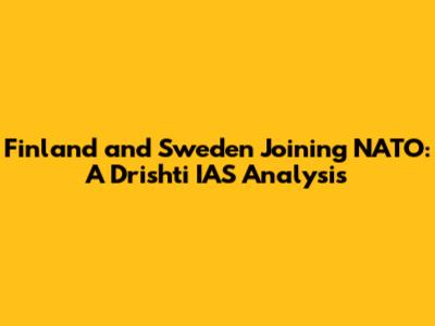 Finland and Sweden Joining NATO: A Drishti IAS Analysis