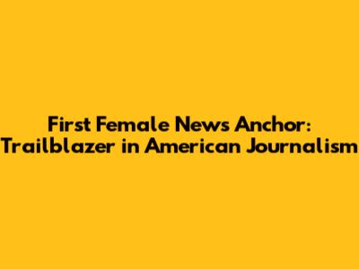 First Female News Anchor: Trailblazer in American Journalism