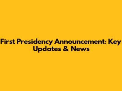 First Presidency Announcement: Key Updates & News