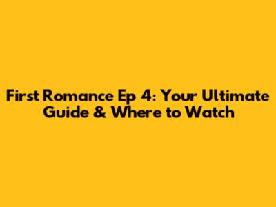 First Romance Ep 4: Your Ultimate Guide & Where to Watch
