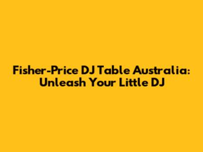 Fisher-Price DJ Table Australia: Unleash Your Little DJ