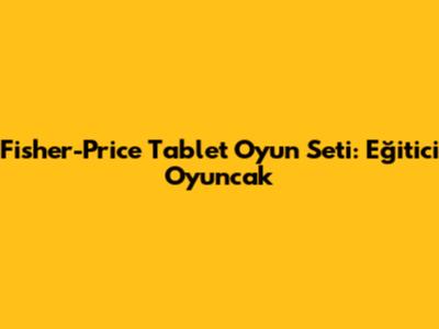 Fisher-Price Tablet Oyun Seti: Eğitici Oyuncak