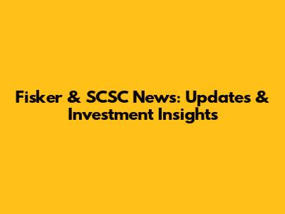 Fisker & SCSC News: Updates & Investment Insights