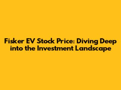 Fisker EV Stock Price: Diving Deep into the Investment Landscape