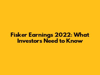 Fisker Earnings 2022: What Investors Need to Know