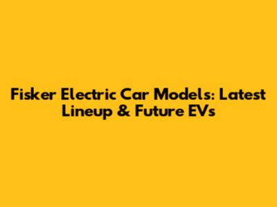 Fisker Electric Car Models: Latest Lineup & Future EVs
